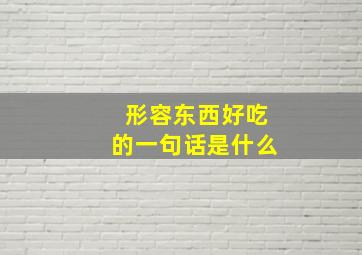 形容东西好吃的一句话是什么