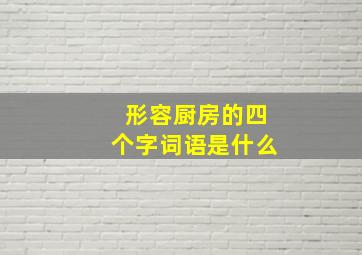 形容厨房的四个字词语是什么