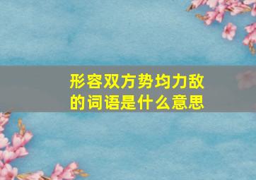 形容双方势均力敌的词语是什么意思