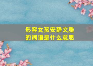 形容女孩安静文雅的词语是什么意思