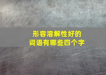 形容溶解性好的词语有哪些四个字