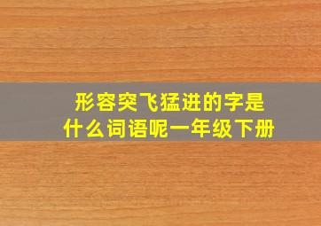 形容突飞猛进的字是什么词语呢一年级下册