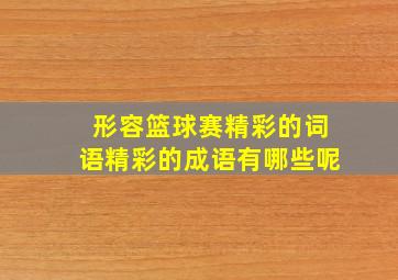 形容篮球赛精彩的词语精彩的成语有哪些呢