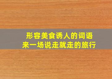 形容美食诱人的词语来一场说走就走的旅行