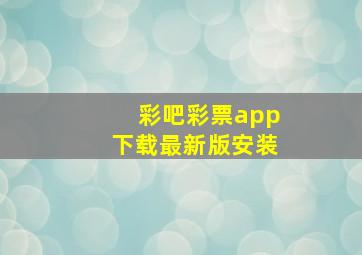 彩吧彩票app下载最新版安装