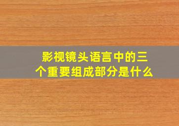 影视镜头语言中的三个重要组成部分是什么