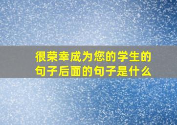 很荣幸成为您的学生的句子后面的句子是什么