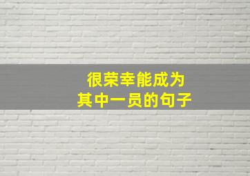 很荣幸能成为其中一员的句子