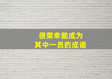 很荣幸能成为其中一员的成语