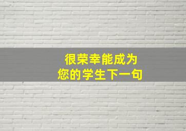 很荣幸能成为您的学生下一句