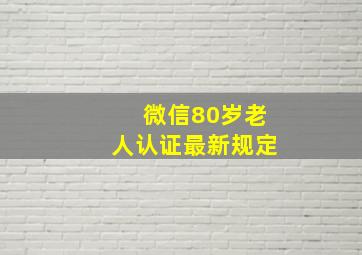 微信80岁老人认证最新规定