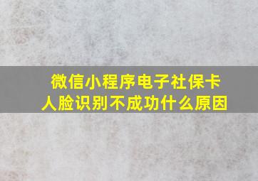 微信小程序电子社保卡人脸识别不成功什么原因