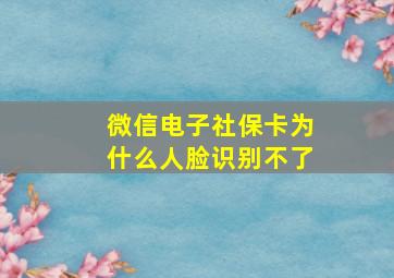 微信电子社保卡为什么人脸识别不了