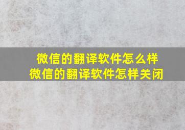 微信的翻译软件怎么样微信的翻译软件怎样关闭