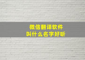 微信翻译软件叫什么名字好听