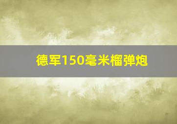 德军150毫米榴弹炮