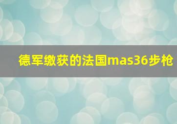 德军缴获的法国mas36步枪