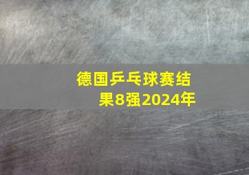 德国乒乓球赛结果8强2024年