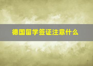 德国留学签证注意什么