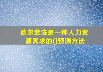 德尔菲法是一种人力资源需求的()预测方法