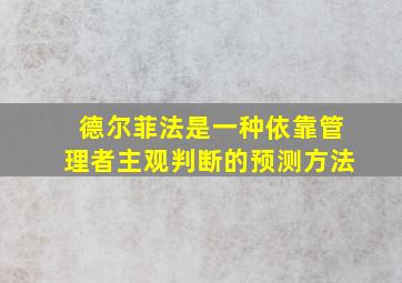 德尔菲法是一种依靠管理者主观判断的预测方法