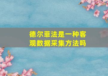 德尔菲法是一种客观数据采集方法吗