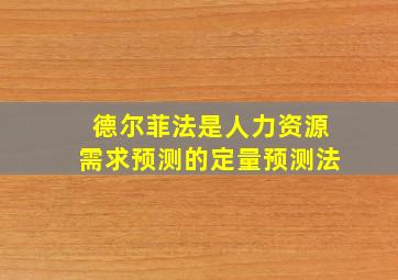 德尔菲法是人力资源需求预测的定量预测法