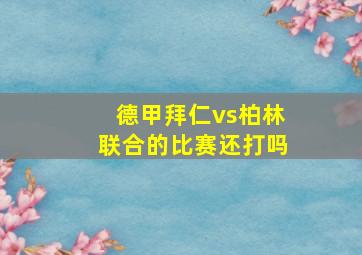 德甲拜仁vs柏林联合的比赛还打吗