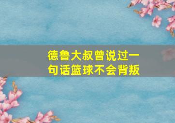 德鲁大叔曾说过一句话篮球不会背叛