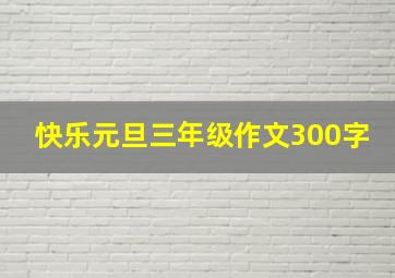 快乐元旦三年级作文300字