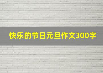 快乐的节日元旦作文300字