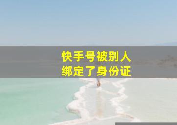 快手号被别人绑定了身份证