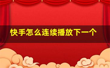 快手怎么连续播放下一个