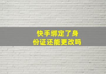 快手绑定了身份证还能更改吗