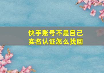 快手账号不是自己实名认证怎么找回