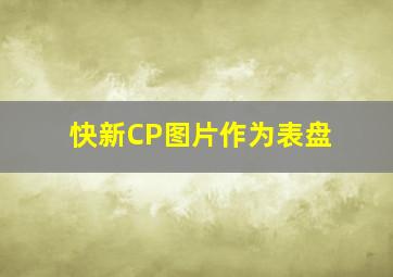 快新CP图片作为表盘