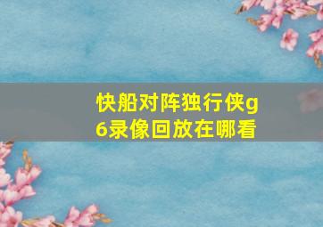 快船对阵独行侠g6录像回放在哪看