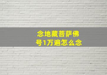 念地藏菩萨佛号1万遍怎么念