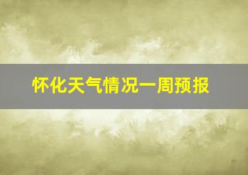 怀化天气情况一周预报