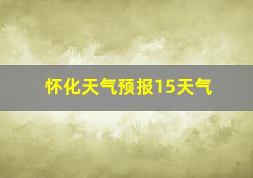 怀化天气预报15天气