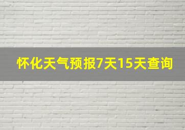 怀化天气预报7天15天查询