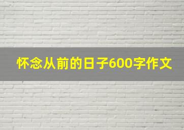 怀念从前的日子600字作文