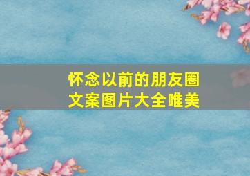 怀念以前的朋友圈文案图片大全唯美