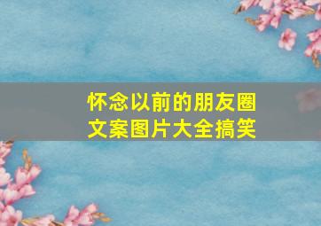 怀念以前的朋友圈文案图片大全搞笑