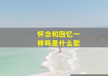 怀念和回忆一样吗是什么歌