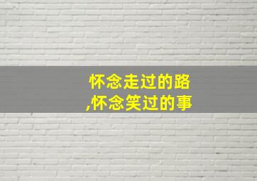 怀念走过的路,怀念笑过的事