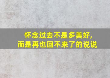 怀念过去不是多美好,而是再也回不来了的说说