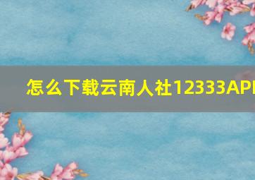 怎么下载云南人社12333APP