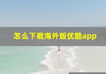 怎么下载海外版优酷app