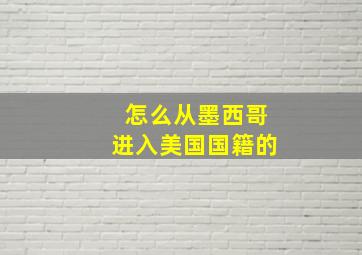 怎么从墨西哥进入美国国籍的